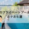九州のプライベートプール付きホテル｜カップルや家族におすすめ