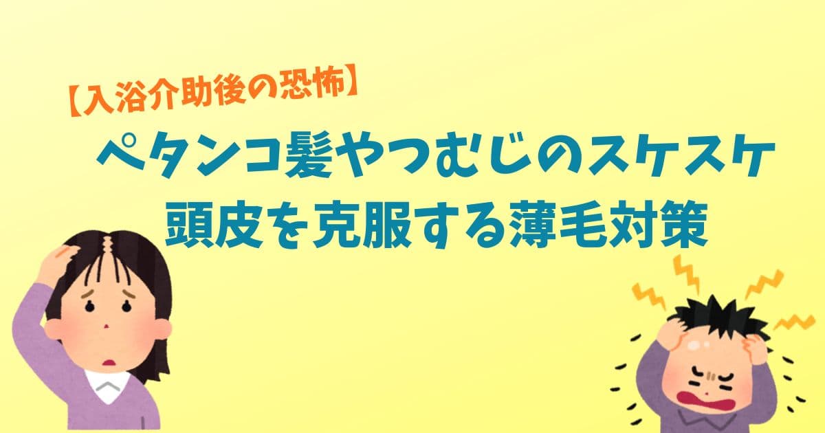 【湯気と汗の恐怖！】入浴介助後のペタンコ髪やつむじのスケスケ頭皮を克服する薄毛対策